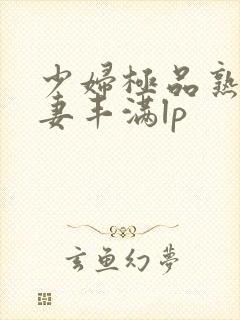 少妇极品熟妇人妻丰满lp