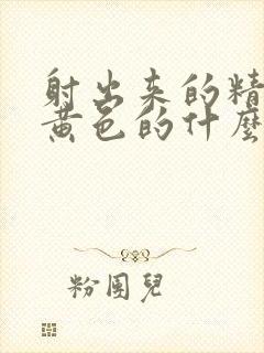 射出来的精子是黄色的什么原因