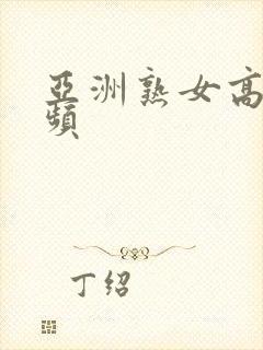 亚洲熟女高清视频