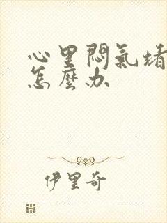 心里闷气堵得慌怎么办