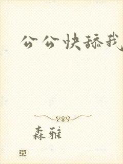 公公快舔我逼