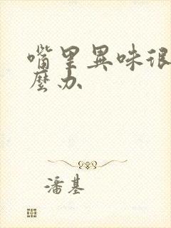 嘴里异味很重怎么办