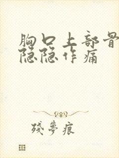 胸口上部骨头处隐隐作痛