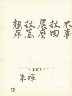 想拉屎拉不出来疼怎么回事