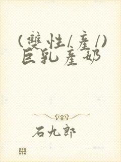 (双性/产/)巨乳产奶