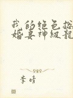 我的绝色总裁未婚妻神级龙卫