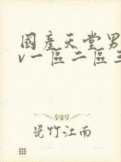 国产天堂男人av一区二区三区