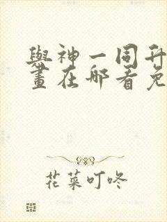 与神一同升级漫画在哪看免费