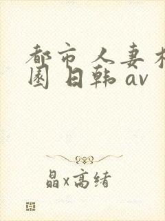 都市 人妻 校园 日韩 av