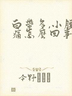 白带多,小腹胀痛怎么回事?