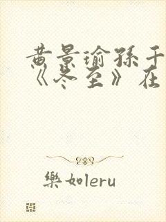 黄景瑜孙千新剧《冬至》在线观看