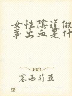 女性阴道做完房事出血是什么原因