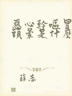 恶心干呕冒冷汗头晕是什么原因引起的封面