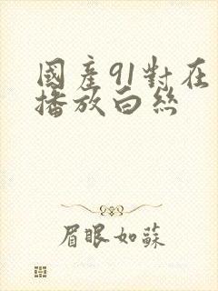 国产91对在线播放白丝