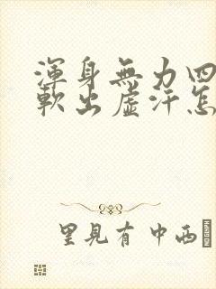 浑身无力四肢酸软出虚汗怎么回事