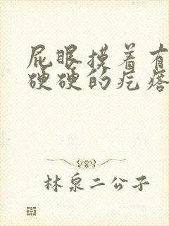 屁眼摸着有一个硬硬的疙瘩不痛不痒