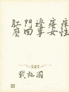 肛门边瘙痒是怎么回事女性用什么药膏