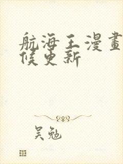 航海王漫画啥时候更新