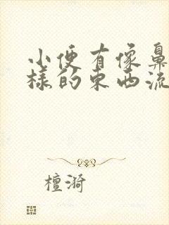 小便有像鼻涕一样的东西流出来是怎么回事