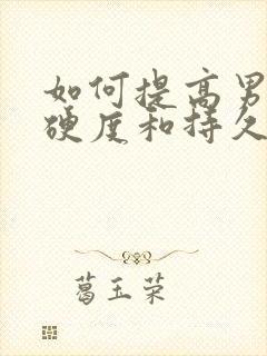 如何提高男人的硬度和持久力