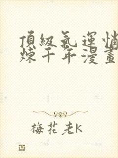 顶级气运悄悄修炼千年漫画免费下拉式六漫画