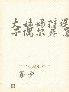 大姨妈推迟小肚子偶尔疼 怎么回事