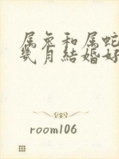 属兔和属蛇今年几月结婚好