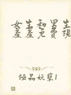 女生和男生一起羞羞免费视频