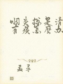 咽炎总是清嗓子有痰怎么办