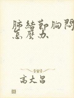 肺结节胸闷气短怎么办