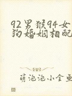 92男猴94女狗婚姻相配好吗