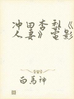 冲田杏梨《巨乳人妻》电影