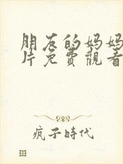 朋友的妈妈伦理片免费观看