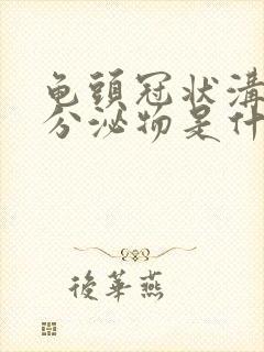 龟头冠状沟白色分泌物是什么