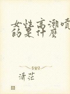 女性高潮喷水喷的是什么