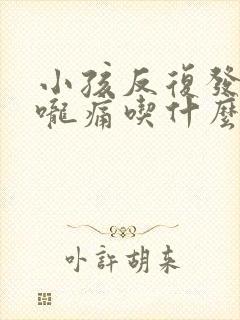 小孩反复发烧喉咙痛吃什么药