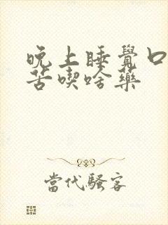 晚上睡觉口干口苦吃啥药