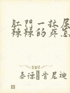 肛门一拉屎就火辣辣的疼怎么回事