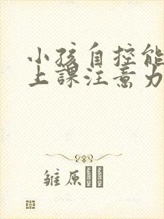 小孩自控能力差上课注意力