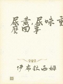 尿黄,尿味重怎么回事