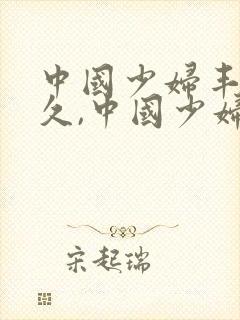 中国少妇丰满久久,中国少妇丰满久久