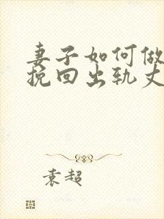 妻子如何做才能挽回出轨丈夫