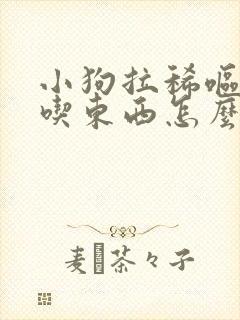 小狗拉稀呕吐不吃东西怎么办