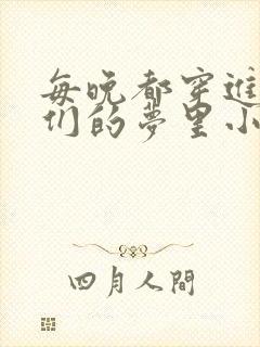 每晚都穿进男神们的梦里小说免费