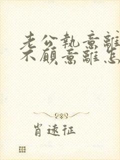 老公执意离婚我不愿意离怎么样挽救