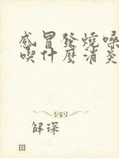 感冒发烧嗓子疼吃什么消炎药最好封面