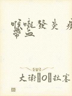 喉咙发炎 痰中带血