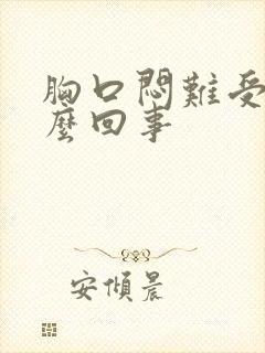 胸口闷难受是怎么回事