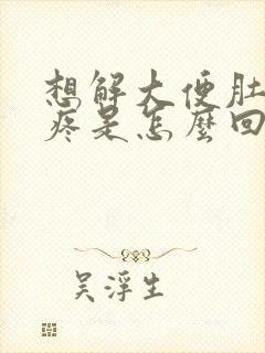 想解大便肚子就疼是怎么回事