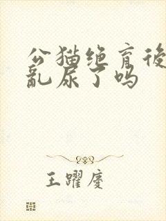 公猫绝育后就不乱尿了吗